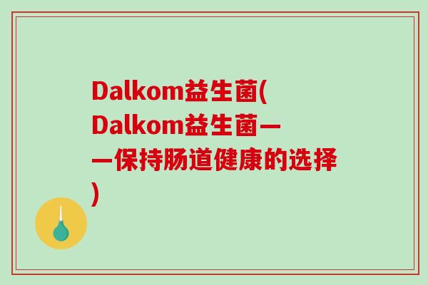 Dalkom益生菌(Dalkom益生菌——保持肠道健康的选择)