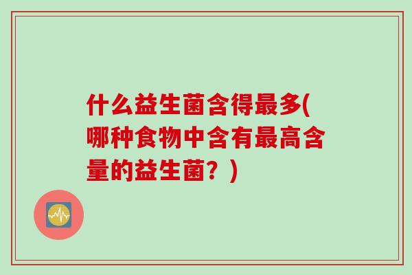 什么益生菌含得最多(哪种食物中含有最高含量的益生菌？)