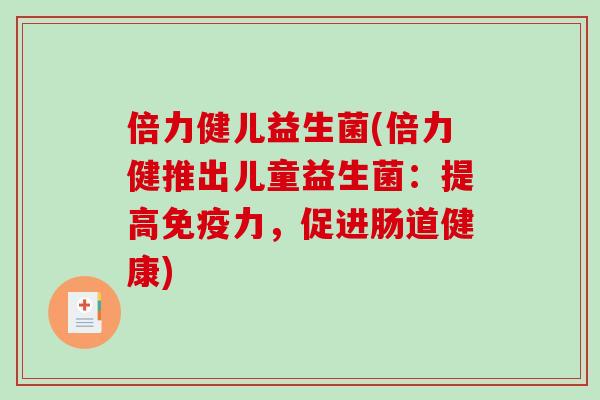 倍力健儿益生菌(倍力健推出儿童益生菌：提高免疫力，促进肠道健康)