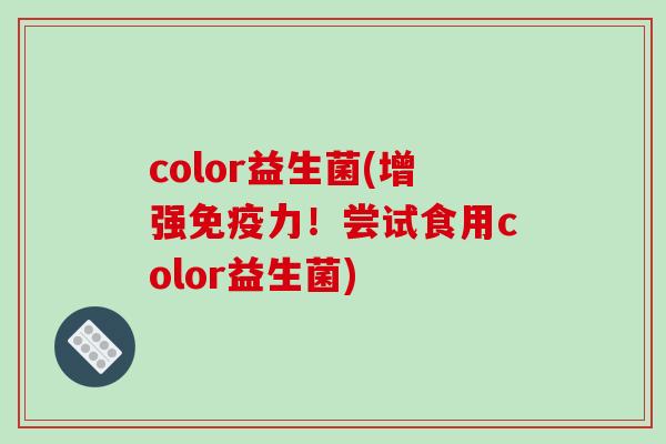 color益生菌(增强免疫力！尝试食用color益生菌)