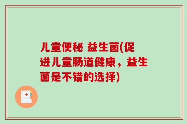 儿童便秘 益生菌(促进儿童肠道健康，益生菌是不错的选择)