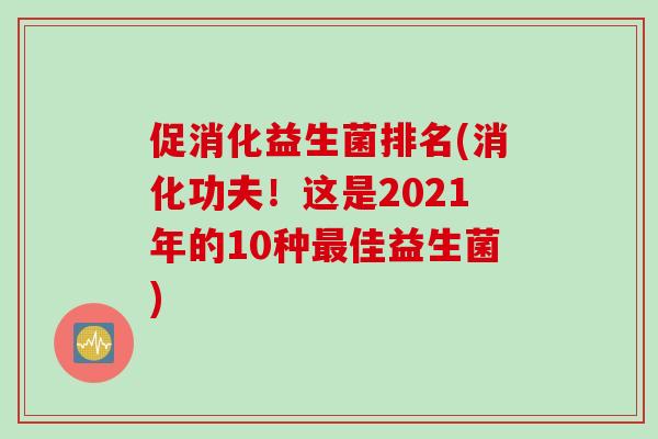 促消化益生菌排名(消化功夫！这是2021年的10种最佳益生菌)