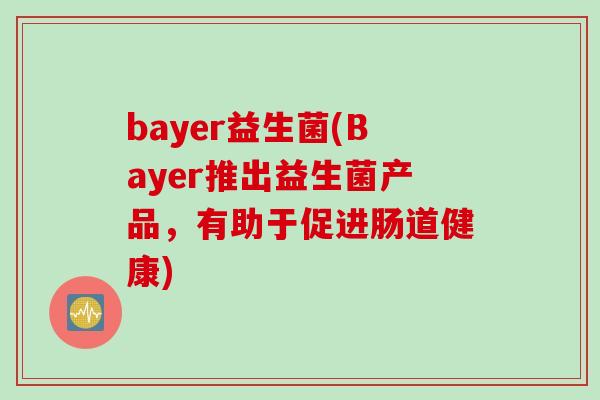 bayer益生菌(Bayer推出益生菌产品，有助于促进肠道健康)