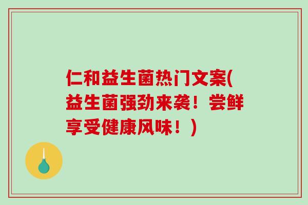 仁和益生菌热门文案(益生菌强劲来袭！尝鲜享受健康风味！)