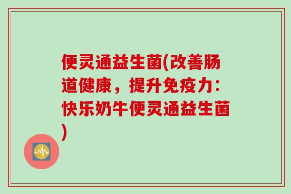 便灵通益生菌(改善肠道健康，提升免疫力：快乐奶牛便灵通益生菌)