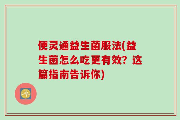 便灵通益生菌服法(益生菌怎么吃更有效？这篇指南告诉你)