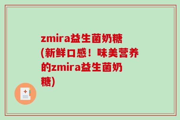 zmira益生菌奶糖(新鲜口感！味美营养的zmira益生菌奶糖)