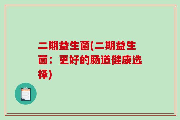 二期益生菌(二期益生菌：更好的肠道健康选择)