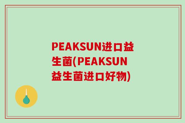 PEAKSUN进口益生菌(PEAKSUN益生菌进口好物)