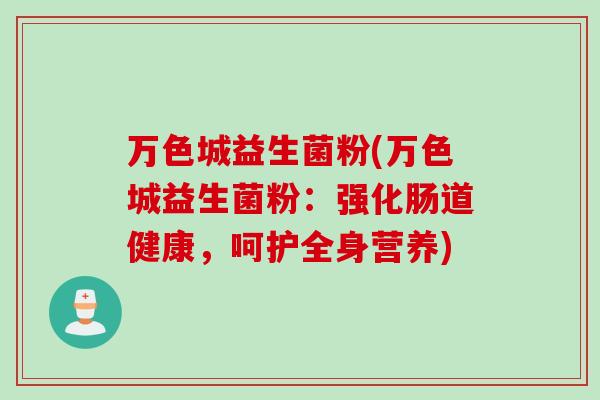 万色城益生菌粉(万色城益生菌粉：强化肠道健康，呵护全身营养)