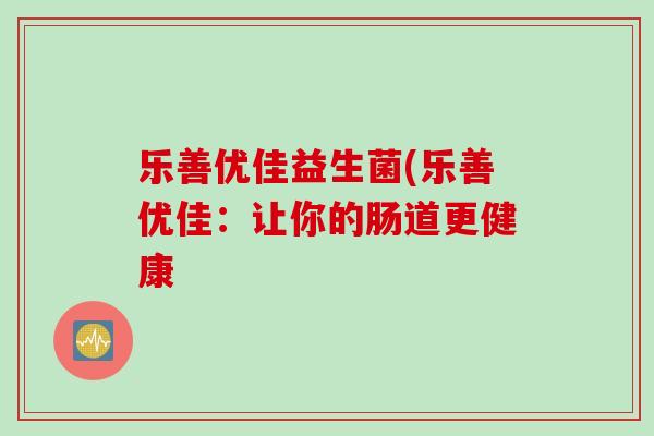 乐善优佳益生菌(乐善优佳：让你的肠道更健康