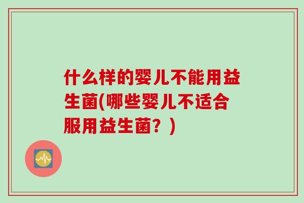 什么样的婴儿不能用益生菌(哪些婴儿不适合服用益生菌？)