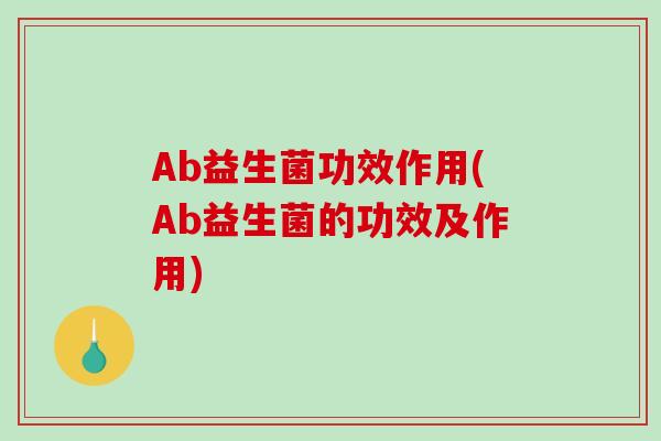 Ab益生菌功效作用(Ab益生菌的功效及作用)