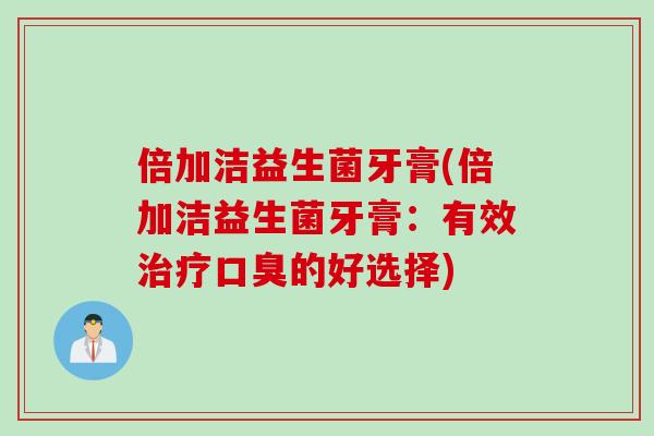 倍加洁益生菌牙膏(倍加洁益生菌牙膏：有效治疗口臭的好选择)