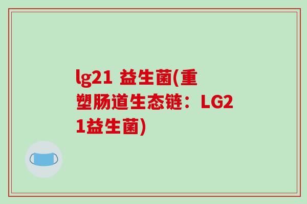 lg21 益生菌(重塑肠道生态链：LG21益生菌)