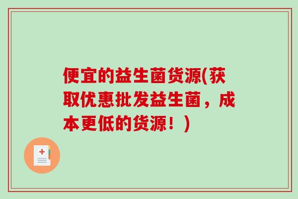 便宜的益生菌货源(获取优惠批发益生菌，成本更低的货源！)