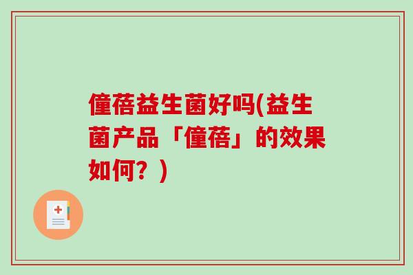 僮蓓益生菌好吗(益生菌产品「僮蓓」的效果如何？)