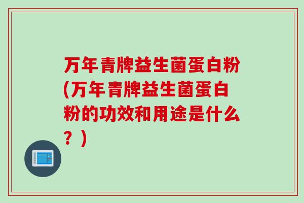 万年青牌益生菌蛋白粉(万年青牌益生菌蛋白粉的功效和用途是什么？)
