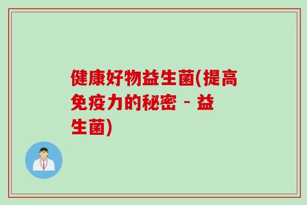 健康好物益生菌(提高免疫力的秘密 - 益生菌)