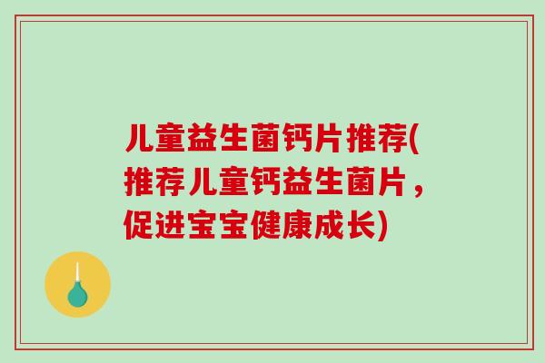 儿童益生菌钙片推荐(推荐儿童钙益生菌片，促进宝宝健康成长)