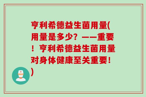 亨利希德益生菌用量(用量是多少？——重要！亨利希德益生菌用量对身体健康至关重要！)