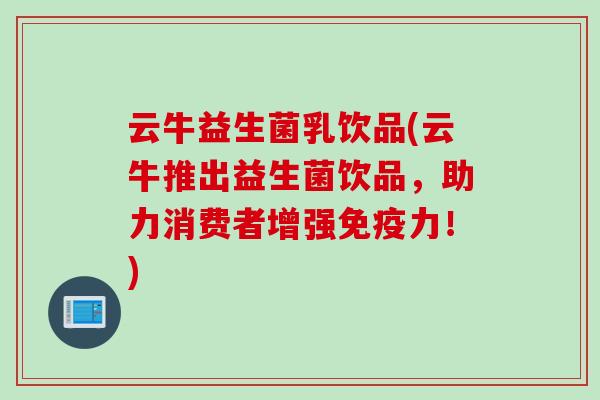 云牛益生菌乳饮品(云牛推出益生菌饮品，助力消费者增强免疫力！)