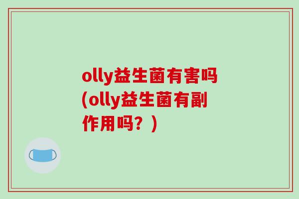 olly益生菌有害吗(olly益生菌有副作用吗？)