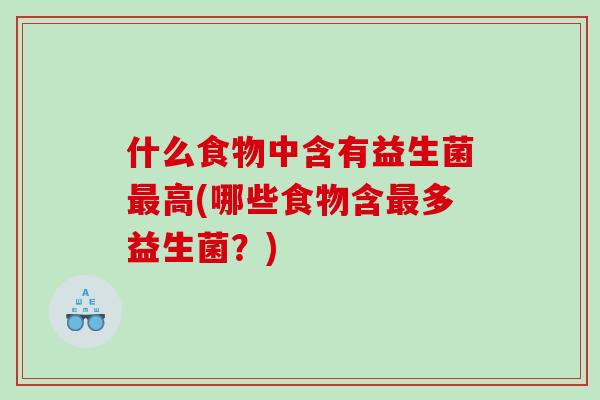 什么食物中含有益生菌最高(哪些食物含最多益生菌？)