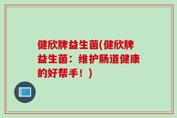 健欣牌益生菌(健欣牌益生菌：维护肠道健康的好帮手！)