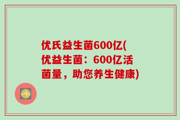 优氏益生菌600亿(优益生菌：600亿活菌量，助您养生健康)
