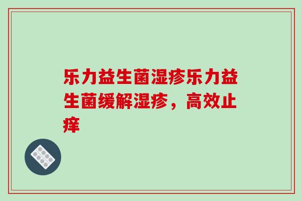 乐力益生菌乐力益生菌缓解，高效止痒