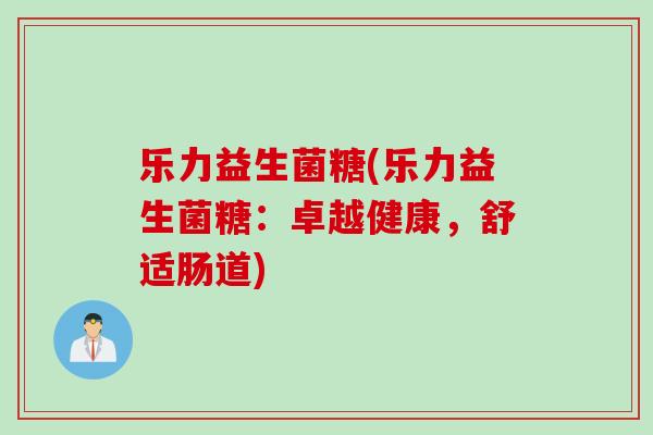 乐力益生菌糖(乐力益生菌糖：卓越健康，舒适肠道)