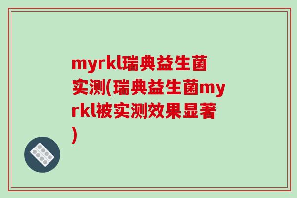 myrkl瑞典益生菌实测(瑞典益生菌myrkl被实测效果显著)