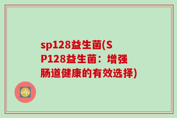 sp128益生菌(SP128益生菌：增强肠道健康的有效选择)