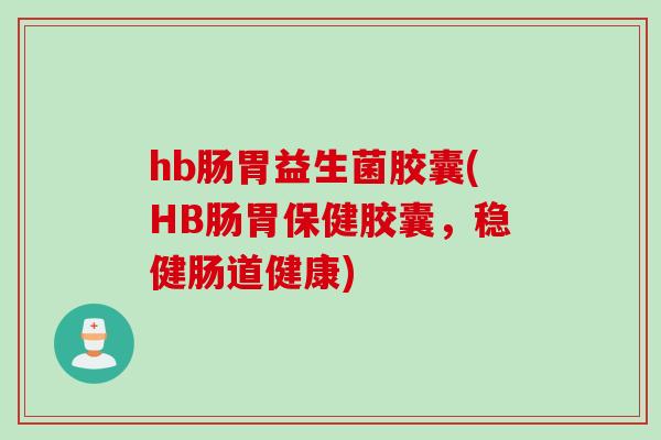 hb肠胃益生菌胶囊(HB肠胃保健胶囊,稳健肠道健康) hb肠胃益生菌胶囊(HB肠胃保健胶囊,稳健肠道健康)