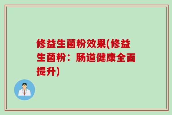 修益生菌粉效果(修益生菌粉：肠道健康全面提升)