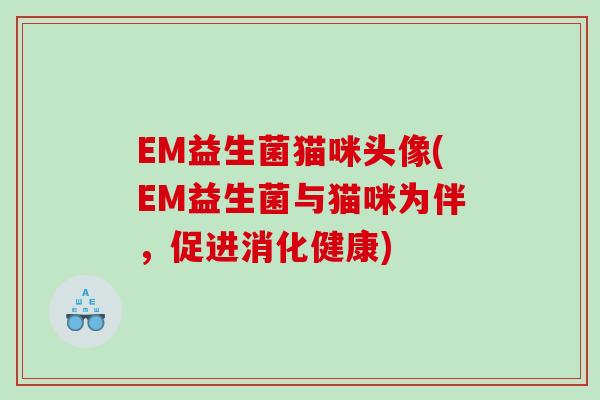 EM益生菌猫咪头像(EM益生菌与猫咪为伴，促进消化健康)