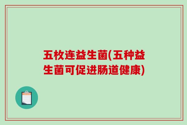 五枚连益生菌(五种益生菌可促进肠道健康)