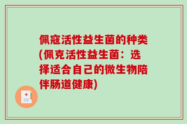 佩寇活性益生菌的种类(佩克活性益生菌：选择适合自己的微生物陪伴肠道健康)
