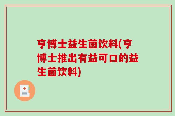 亨博士益生菌饮料(亨博士推出有益可口的益生菌饮料)