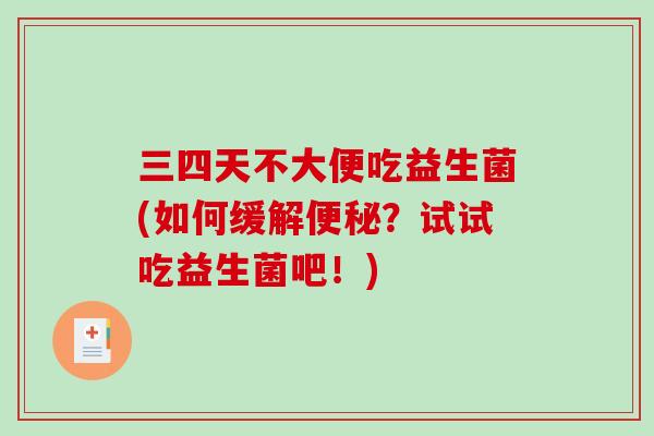 三四天不大便吃益生菌(如何缓解？试试吃益生菌吧！)