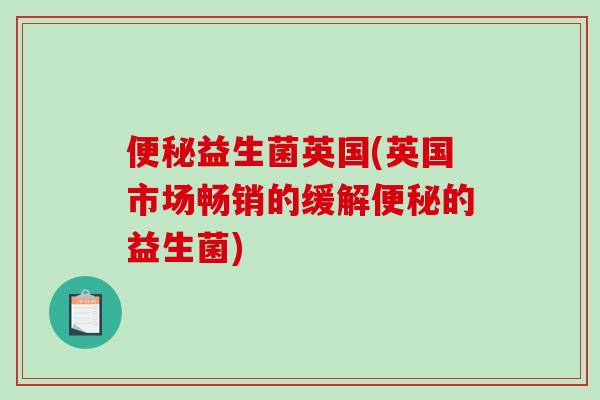 便秘益生菌英国(英国市场畅销的缓解便秘的益生菌)