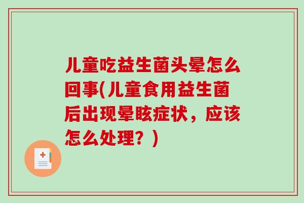 儿童吃益生菌头晕怎么回事(儿童食用益生菌后出现晕眩症状，应该怎么处理？)