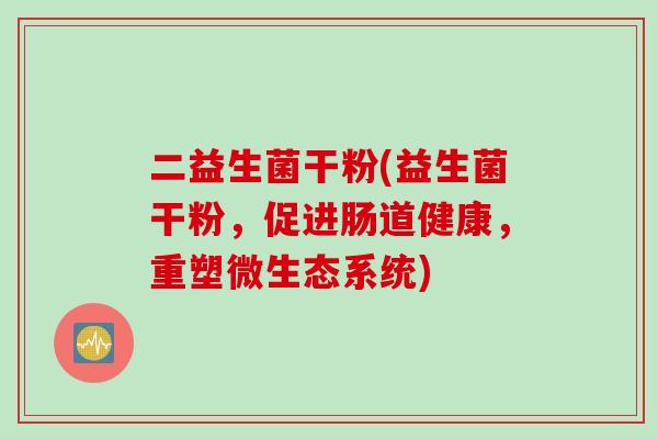 二益生菌干粉(益生菌干粉，促进肠道健康，重塑微生态系统)