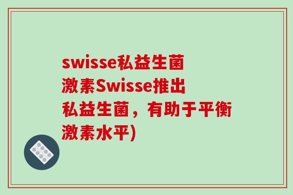 swisse私益生菌激素Swisse推出私益生菌，有助于平衡激素水平)