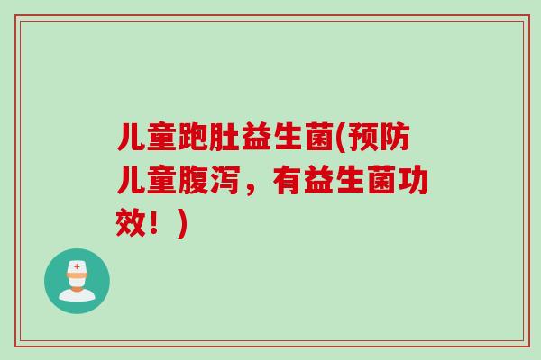 儿童跑肚益生菌(儿童，有益生菌功效！)