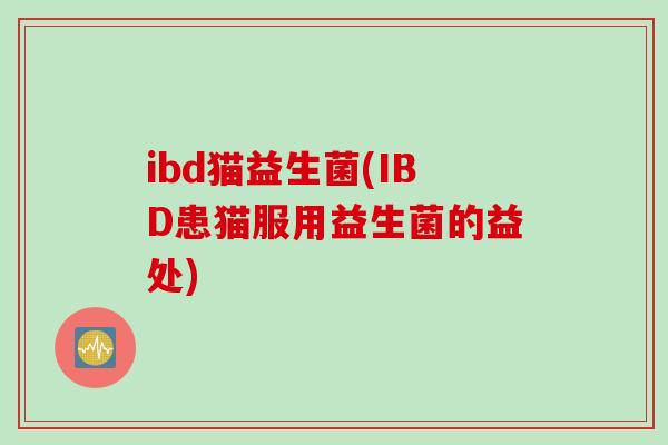 ibd猫益生菌(IBD患猫服用益生菌的益处)