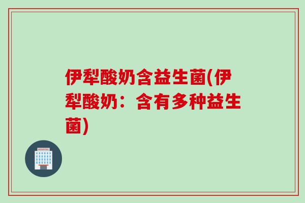伊犁酸奶含益生菌(伊犁酸奶：含有多种益生菌)