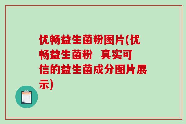 优畅益生菌粉图片(优畅益生菌粉  真实可信的益生菌成分图片展示)