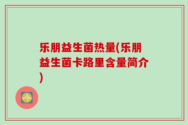 乐朋益生菌热量(乐朋益生菌卡路里含量简介)